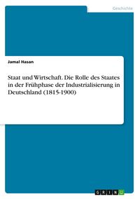 Produktbild: Staat und Wirtschaft. Die Rolle des Staates in der Fr&uuml;hphase der Industrialisierung in Deutschland (1815-1900)
