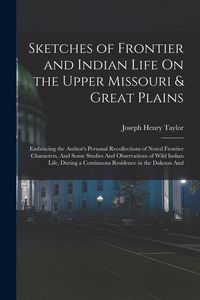 Produktbild: Sketches of Frontier and Indian Life On the Upper Missouri & Great Plains: Embracing the Author's Personal Recollections of Noted Frontier Characters,