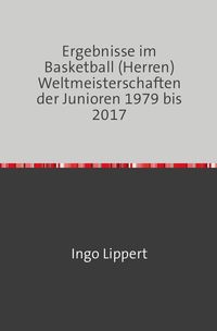 Bild vom Artikel Sportstatistik / Ergebnisse im Basketball (Herren) Weltmeisterschaften der Junioren 1979 bis 2017 vom Autor Ingo Lippert