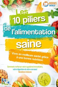 Produktbild: Les 10 piliers de l'alimentation saine - Vivre en meilleure sant&eacute; gr&acirc;ce &agrave; une bonne nutrition: Comment renforcer votre syst&egrave;me immunitaire, votre dige