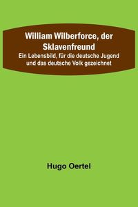 Bild vom Artikel William Wilberforce, der Sklavenfreund; Ein Lebensbild, für die deutsche Jugend und das deutsche Volk gezeichnet vom Autor Hugo Oertel