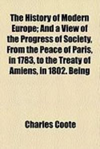 Produktbild: The History of Modern Europe; And a View of the Progress of Society, from the Peace of Paris, in 1783, to the Treaty of Amiens, in 1802. Being