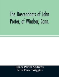 Produktbild: The descendants of John Porter, of Windsor, Conn., in the line of his great, great grandson, Col. Joshua Porter, M.D., of Salisbury, Litchfield county, Conn., with some account of the families into which they married