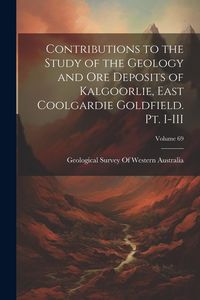 Produktbild: Contributions to the Study of the Geology and ore Deposits of Kalgoorlie, East Coolgardie Goldfield. Pt. I-III; Volume 69