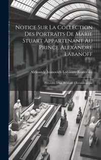 Produktbild: Notice Sur La Collection Des Portraits De Marie Stuart Appartenant Au Prince Alexandre Labanoff
