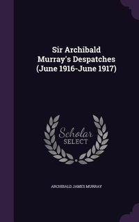 Produktbild: Sir Archibald Murray's Despatches (June 1916-June 1917)