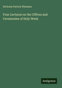 Produktbild: Four Lectures on the Offices and Ceremonies of Holy Week