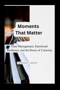 Produktbild: Moments That Matter, Time Management, Emotional Resilience, and the Power of Curiosity