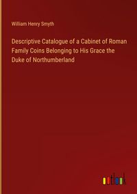 Produktbild: Descriptive Catalogue of a Cabinet of Roman Family Coins Belonging to His Grace the Duke of Northumberland