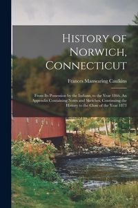Produktbild: History of Norwich, Connecticut; From its Possession by the Indians, to the Year 1866. An Appendix Containing Notes and Sketches, Continuing the History to the Close of the Year 1873
