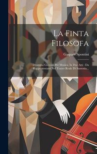 Produktbild: La Finta Filosofa: Dramma Giocoso Per Musica, In Due Atti: Da Rappresentarsi Nel Teatro Reale Di Sassonia...
