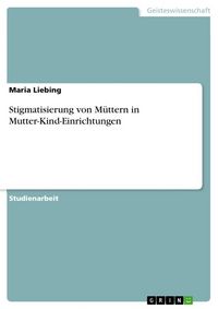 Produktbild: Liebing, M: Stigmatisierung von M&uuml;ttern in Mutter-Kind-Einri