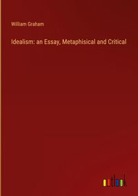 Produktbild: Idealism: an Essay, Metaphisical and Critical
