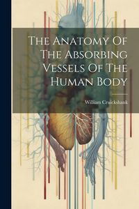 Produktbild: The Anatomy Of The Absorbing Vessels Of The Human Body