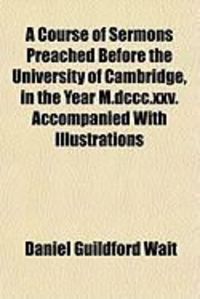 Produktbild: A Course of Sermons Preached Before the University of Cambridge, in the Year M.DCCC.XXV. Accompanied with Illustrations