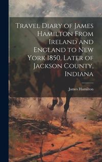 Produktbild: Travel Diary of James Hamilton From Ireland and England to New York 1850, Later of Jackson County, Indiana