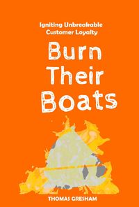 Produktbild: Burn Their Boats: Igniting Unbreakable Customer Loyalty