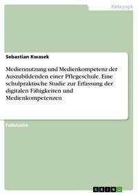 Produktbild: Mediennutzung und Medienkompetenz der Auszubildenden einer Pflegeschule. Eine schulpraktische Studie zur Erfassung der digitalen F&auml;higkeiten und Medie