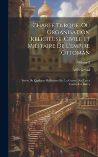 Produktbild: Charte Turque, Ou Organisation Religieuse, Civile Et Militaire De L'empire Ottoman: Suivie De Quelques R&eacute;flexions Sur La Guerre Des Turcs Contre Les G
