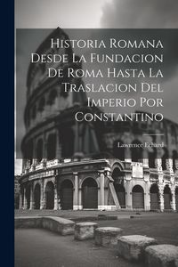 Produktbild: Historia Romana Desde La Fundacion De Roma Hasta La Traslacion Del Imperio Por Constantino