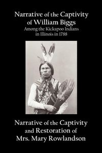 Produktbild: Narrative of the Captivity of William Biggs Among the Kickapoo Indians in Illinois in 1788, and Narrative of the Captivity & Restoration of Mrs. Mary