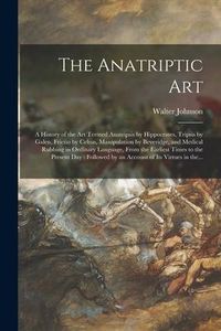 Produktbild: The Anatriptic Art: a History of the Art Termed Anatripsis by Hippocrates, Tripsis by Galen, Frictio by Celsus, Manipulation by Beveridge,