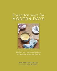Bild vom Artikel Forgotten Ways for Modern Days: Kitchen Cures and Household Lore for a Natural Home and Garden vom Autor Rachelle Blondel