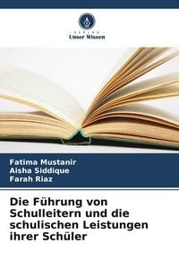 Produktbild: Die F&uuml;hrung von Schulleitern und die schulischen Leistungen ihrer Sch&uuml;ler