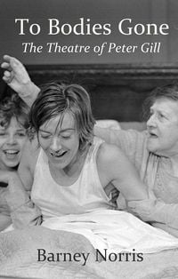 Produktbild: To Bodies Gone: The Theatre of Peter Gill
