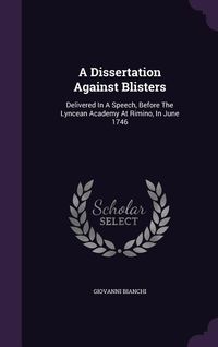 Produktbild: A Dissertation Against Blisters: Delivered In A Speech, Before The Lyncean Academy At Rimino, In June 1746