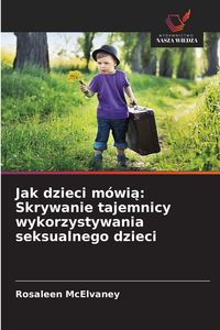 Produktbild: Jak dzieci m&oacute;wi&iquest;: Skrywanie tajemnicy wykorzystywania seksualnego dzieci