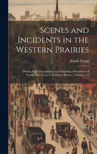 Produktbild: Scenes and Incidents in the Western Prairies: During Eight Expeditions, and Including a Residence of Nearly Nine Years in Northern Mexico, Volumes 1-2