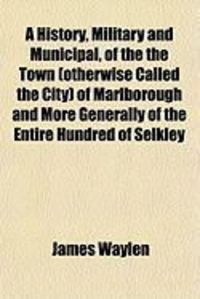 Produktbild: A History, Military and Municipal, of the the Town (Otherwise Called the City) of Marlborough and More Generally of the Entire Hundred of Selkley