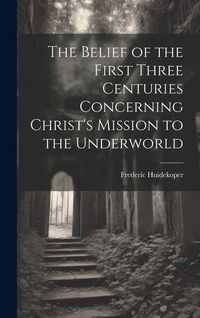 Produktbild: The Belief of the First Three Centuries Concerning Christ's Mission to the Underworld