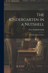 Produktbild: The Kindergarten in a Nutshell; a Handbook for the Home