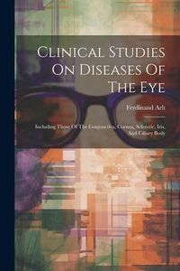Produktbild: Clinical Studies On Diseases Of The Eye: Including Those Of The Conjunctiva, Cornea, Sclerotic, Iris, And Ciliary Body