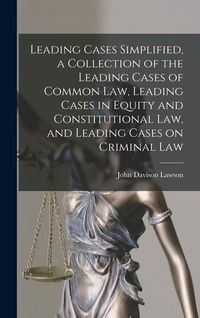 Produktbild: Leading Cases Simplified, a Collection of the Leading Cases of Common Law, Leading Cases in Equity and Constitutional Law, and Leading Cases on Criminal Law