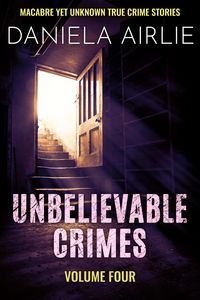 Produktbild: Unbelievable Crimes Volume Four: Macabre Yet Unknown True Crime Stories