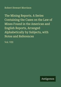 Produktbild: The Mining Reports. A Series Containing the Cases on the Law of Mines Found in the American and English Reports, Arranged Alphabetically by Subjects,