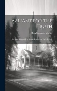 Produktbild: Valiant for the Truth: Or Some Memorials of George Fox and the Early Friends