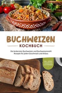 Produktbild: Buchweizen Kochbuch: Die leckersten Buchweizen und Buchweizenmehl Rezepte f&uuml;r jeden Geschmack und Anlass - inkl. So&szlig;en, Fingerfood & Getr&auml;nken
