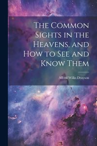 Produktbild: The Common Sights in the Heavens, and How to See and Know Them