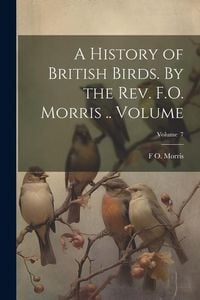 Produktbild: A History of British Birds. By the Rev. F.O. Morris .. Volume; Volume 7