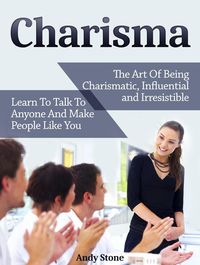 Produktbild: Charisma: The Art Of Being Charismatic, Influential and Irresistible. Learn To Talk To Anyone And Make People Like You