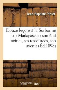 Produktbild: Douze Le&ccedil;ons &Agrave; La Sorbonne Sur Madagascar: Son &Eacute;tat Actuel, Ses Ressources, Son Avenir (&Eacute;d.1898)
