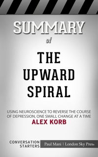 Produktbild: Summary of The Upward Spiral: Using Neuroscience to Reverse the Course of Depression, One Small Change at a Time: Conversation Starters