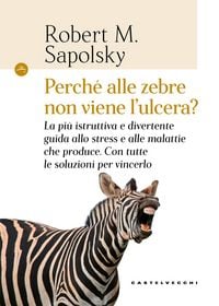 Produktbild: Perch&eacute; alle zebre non viene l'ulcera? La pi&ugrave; istruttiva e divertente guida allo stress e alle malattie che produce. Con tutte le soluzioni per vincerl