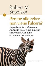 Produktbild: Perch&eacute; alle zebre non viene l'ulcera? La pi&ugrave; istruttiva e divertente guida allo stress e alle malattie che produce. Con tutte le soluzioni per vincerlo