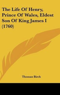 Produktbild: Birch, T: Life Of Henry, Prince Of Wales, Eldest Son Of King