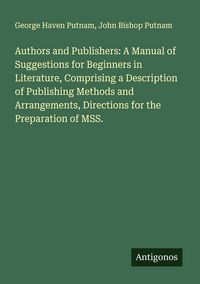 Produktbild: Authors and Publishers: A Manual of Suggestions for Beginners in Literature, Comprising a Description of Publishing Methods and Arrangements, Directio